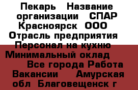 Пекарь › Название организации ­ СПАР-Красноярск, ООО › Отрасль предприятия ­ Персонал на кухню › Минимальный оклад ­ 18 000 - Все города Работа » Вакансии   . Амурская обл.,Благовещенск г.